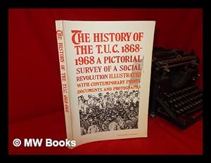 Imagen del vendedor de The History of the T. U. C. 1868-1968: a Pictorial Survey of a Social Revolution; Additional Research and Assistance from the Staff of the Trades Union Congress. Editor: Lionel Birch a la venta por MW Books