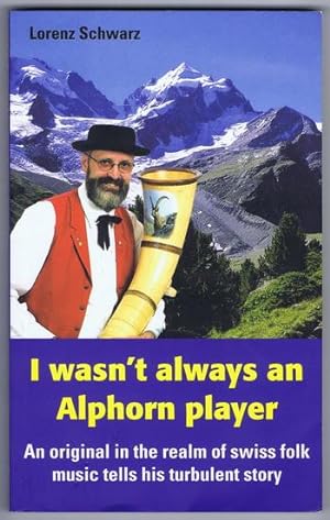 Seller image for I Wasn't Always an ALPHORN Player - an Original in the Realm of SWISS FOLK MUSIC Tells His Turbulent Story (Lorenz Schwarz) for sale by Comic World