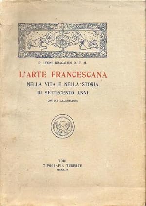L'arte francescana nella vita e nella storia di settecento anni, con CXX illustrazioni