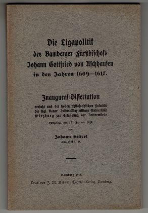 Die Ligapolitik des Bamberger Fürstbischofs Johann Gottfried von Aschhausen in den Jahren 1609-1617.