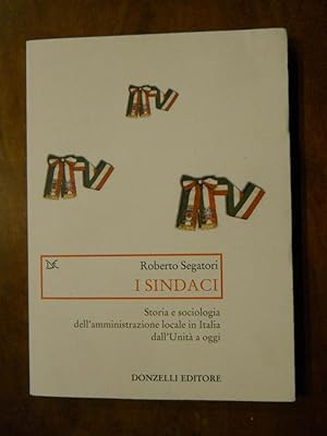 I SINDACI. STORIA E SOCIOLOGIA DELL'AMMINISTRAZIONE LOCALE IN ITALIA DALL'UNITà A OGGI