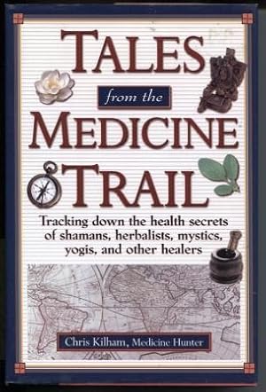 Tales from the Medicine Trail : Tracking Down the Health Secrets of Shamans, Herbalists, Mystics,...