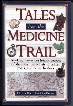 Tales from the Medicine Trail : Tracking Down the Health Secrets of Shamans, Herbalists, Mystics,...