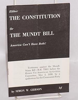 Either the Constitution or the Mundt Bill, America can't have both! Testimony against the Mundt-N...