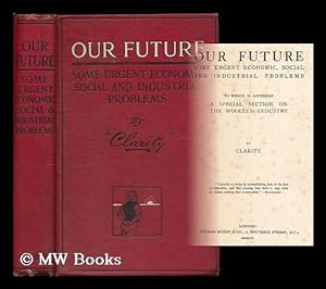Seller image for Our future : some urgent economic, social and industrial problems ; to which is appended a special section on the woollen industry / by Clarity for sale by MW Books Ltd.