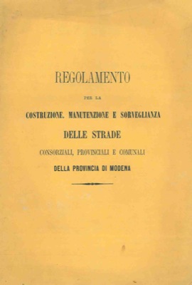 Regolamento per la costruzione, manutenzione e sorveglianza delle strade provinciali, consorziali...