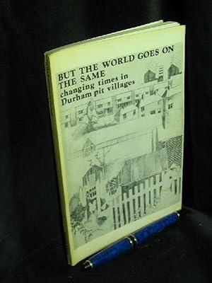 Bild des Verkufers fr But the world goes on the same. Changing times in Durham pit villages - zum Verkauf von Erlbachbuch Antiquariat