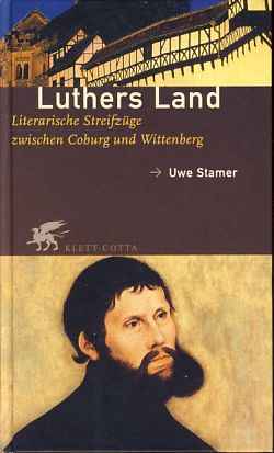 Luthers Land. Literarische Streifzüge zwischen Coburg und Wittenberg.