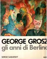George Grosz. Gli anni di Berlino