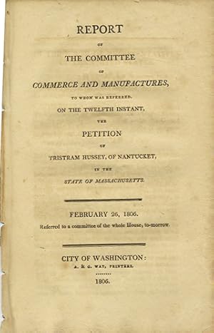Bild des Verkufers fr Report of the Committee of Commerce and Manufactures, to whom was referred on the twelfth instant, the petition of Tristram Hussey, of Nantucket, in the state of Massachusetts. February 26, 1806. referred to a committee of the whole House, to-morrow zum Verkauf von Kaaterskill Books, ABAA/ILAB