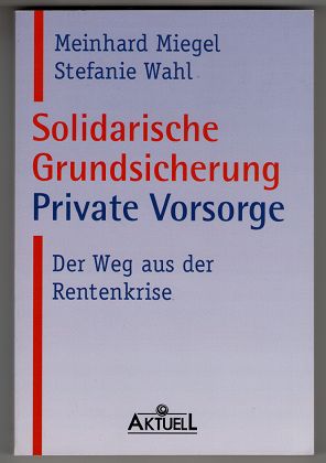 Solidarische Grundsicherung, private Vorsorge : Der Weg aus der Rentenkrise.