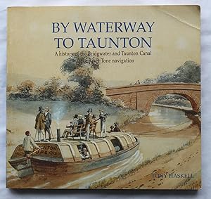 By Waterway To Taunton : A history of the Bridgwater and Taunton Canal and the River Tone navigation