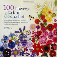 100 Flowers to Knit and Crochet - a collection of beautiful blooms for embellishing clothes, acce...