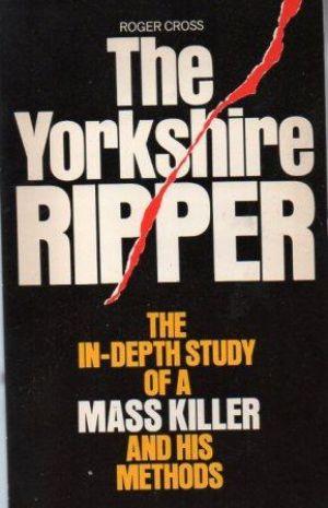 THE YORKSHIRE RIPPER. The In-Depth Study of a Mass Killer and His Methods