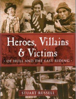 Imagen del vendedor de HEROES, VILLAINS & VICTIMS Of Hull and the East Riding. a la venta por Loretta Lay Books