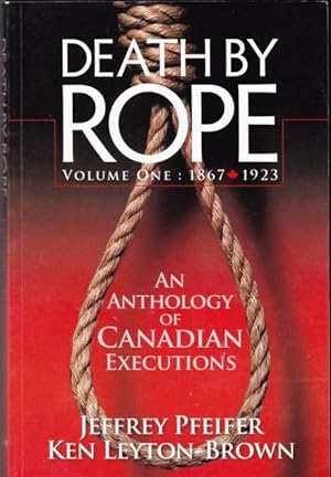 Death by Rope : An Anthology of Canadian Executions - Volume (1) One: 1967-1923