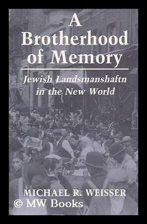 Seller image for A brotherhood of memory : Jewish landsmanshaftn in the New World / Michael R. Weisser for sale by MW Books Ltd.