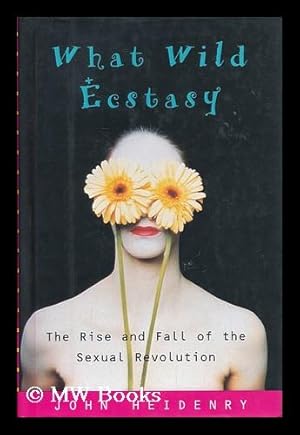 Seller image for What wild ecstasy : the rise and fall of the sexual revolution / John Heidenry for sale by MW Books