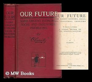 Seller image for Our future : some urgent economic, social and industrial problems ; to which is appended a special section on the woollen industry / by Clarity for sale by MW Books