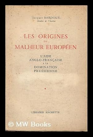 Seller image for Les origines du malheur europeen : l'aide anglo-francaise a la domination prussienne / Jacques Bardoux for sale by MW Books