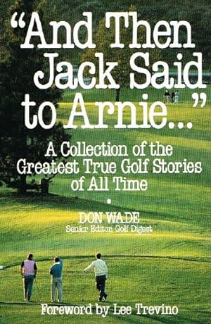 Image du vendeur pour And Then Jack Said to Arnie. A Collection of the Greatest True Golf Stories of All Time mis en vente par Round Table Books, LLC