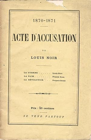 1870-1871. Acte d'accusation par Louis Noir. La Guerre [par] Louis Noir, La Faim [par] Francis En...