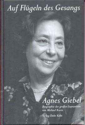 Agnes Giebel - auf Flügeln des Gesangs : Biographie der großen Sopranistin.