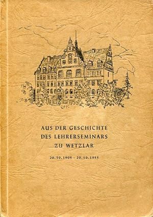 Aus der Geschichte des Lehrerseminars Wetzlar: Ein Erinnerungs- und Gedenkbuch 20.10.1905 - 20.10...