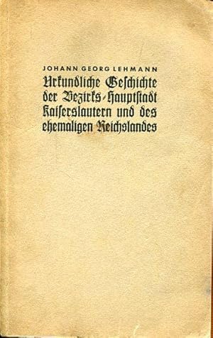 Bild des Verkufers fr Urkundliche Geschichte der bezirks-Hauptstadt Kaiserslautern und des ehemaligen Reichslandes. zum Verkauf von Antiquariat am Flughafen