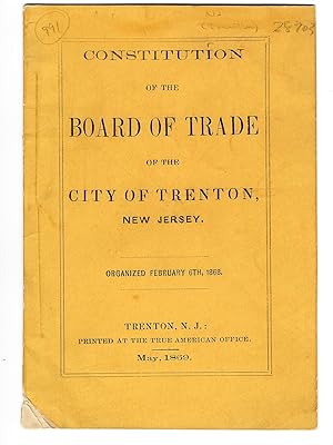 CONSTITUTION OF THE BOARD OF TRADE OF THE CITY OF TRENTON, NEW JERSEY. ORGANIZED FEBRUARY 6TH, 1868