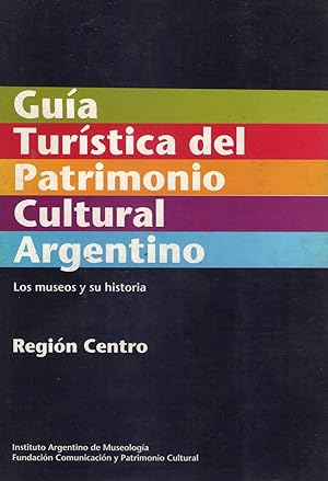GUIA TURISTICA DEL PATRIMONIO CULTURAL ARGENTINO. Los museos y su historia. Tomo 1. REGION CENTRO