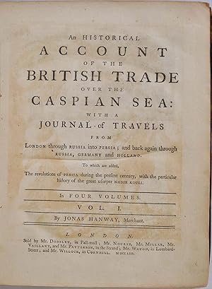 AN HISTORICAL ACCOUNT OF THE BRITISH TRADE OVER THE CASPIAN SEA: With a Journal of Travels from L...