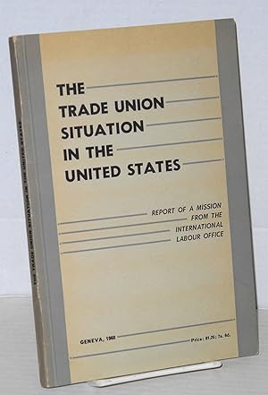 Seller image for The trade union situation in the United States; report of a mission from the International Labour Office for sale by Bolerium Books Inc.