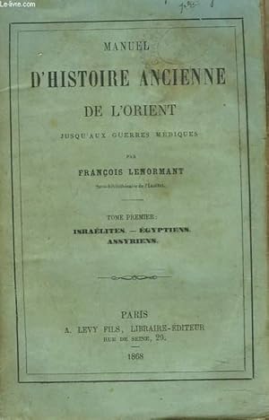 Bild des Verkufers fr MANUEL D'HISTOIRE ANCIENNE DE L'ORIENT JUSQU'AUX GUERRES MEDIQUES. TOME PREMIER. Israelites, Egyptiens, Assyriens. zum Verkauf von Le-Livre