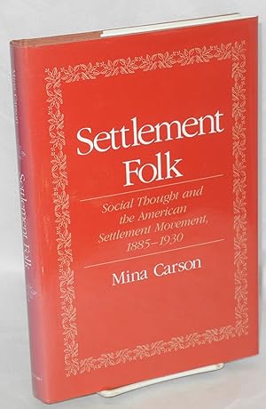 Settlement folk: social thought and the American settlement movement, 1885-1930