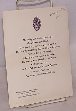 Seller image for The Bishop and Standing Committee of the Diocese of California invite you to be present at the consecration of the Very Reverend Henry Herbert Shires, D. D., S. T. D. as Suffragan Buishop of California on Friday, the twenty-ninth of September, the Feast of Saint Michael and All Angels at half after ten o'clock at Grace Cathedral, San Francisco, California in the year of our Lord One thousand, nine hundred and fifty for sale by Bolerium Books Inc.