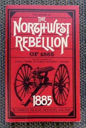 THE HISTORY OF THE NORTH-WEST REBELLION OF 1885. COMPRISING A FULL AND IMPARTIAL ACCOUNT OF THE O...