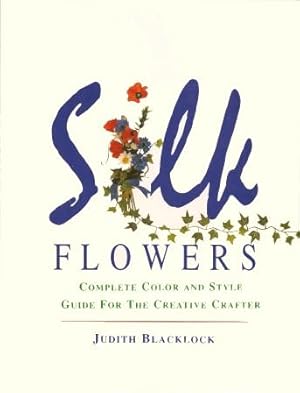 SILK FLOWERS : Complete Color and Style Guide for the Creative Crafter