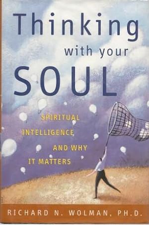 THINKING WITH YOUR SOUL : Spiritual Intelligence and Why it Matters
