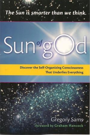 SUN OF GOD : Discover the Self-Organizing Consciousness That Underlies Everything
