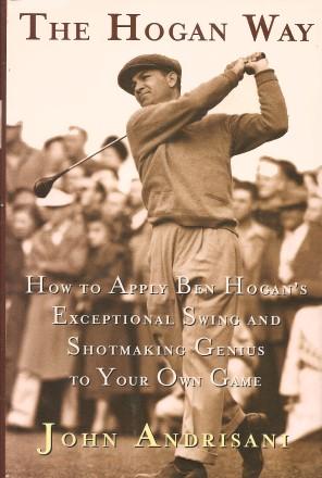THE HOGAN WAY : How to Apply Ben Hogan's Exceptional Swing and Shotmaking Genius to Your Own Game