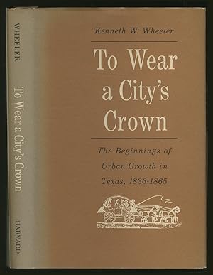 Immagine del venditore per To Wear a City's CROWN: THE BEGINNINGS OF URBAN GROWTH IN TEXAS, 1836-1865 venduto da Between the Covers-Rare Books, Inc. ABAA