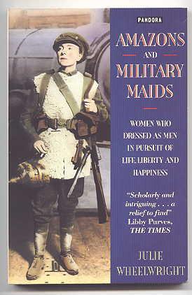 AMAZONS AND MILITARY MAIDS: WOMEN WHO DRESSED AS MEN IN THE PURSUIT OF LIFE, LIBERTY AND HAPPINESS.