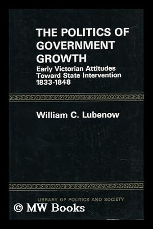 Imagen del vendedor de The Politics of Government Growth; Early Victorian Attitudes Toward State Intervention, 1833-1848 [By] William C. Lubenow a la venta por MW Books