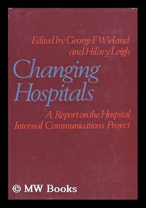 Seller image for Changing Hospitals: a Report on the Hospital Internal Communications Project; Edited by George F. Wieland and Hilary Leigh; Assisted by Elizabeth Barnes; Introduction by R. W. Revans; Foreword by W. J. H. Butterfield. for sale by MW Books Ltd.