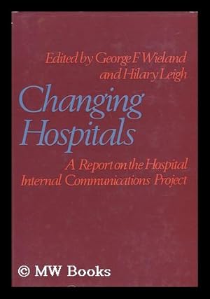 Seller image for Changing Hospitals: a Report on the Hospital Internal Communications Project; Edited by George F. Wieland and Hilary Leigh; Assisted by Elizabeth Barnes; Introduction by R. W. Revans; Foreword by W. J. H. Butterfield. for sale by MW Books