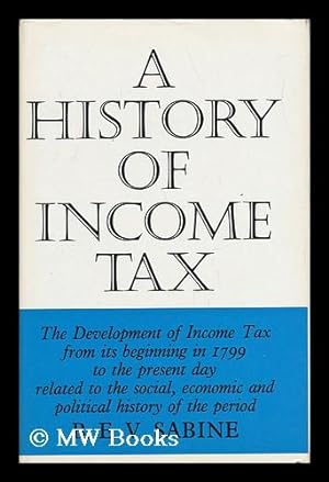Seller image for A History of Income Tax The Development of Income Tax from its Beginning in 1799 to the Present Day Related to the Social, Economic and Political History of the Period for sale by MW Books