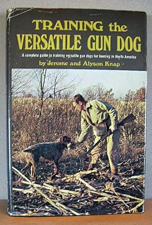 TRAINING THE VERSATILE GUN DOG, A Complete Guide to Training Versatile Gun Dogs for Hunting in No...