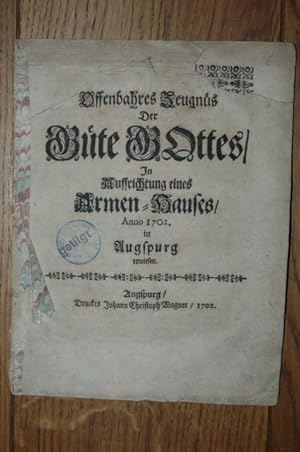 Offenbahres Zeugnüs Der Güte Gottes / In Auffrichtung eines Armen-Hauses / Anno 1702 in Augspurg ...