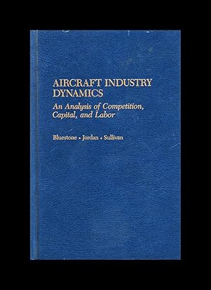 Aircraft Industry Dynamics: An Anlaysis of Competition, Capital, and Labor. First Edition.